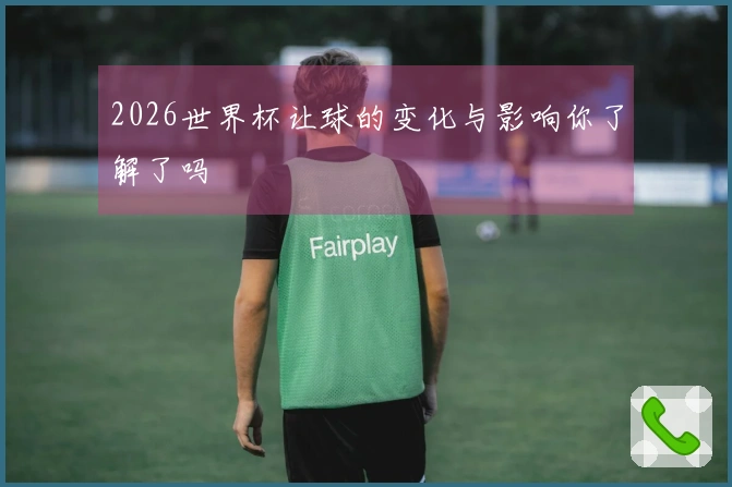 2026世界杯让球的变化与影响你了解了吗